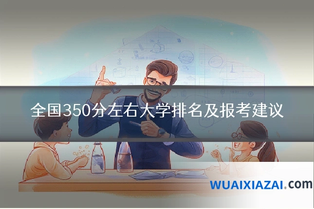 全国350分左右大学排名及报考建议