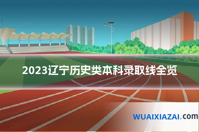 2023辽宁历史类本科录取线全览