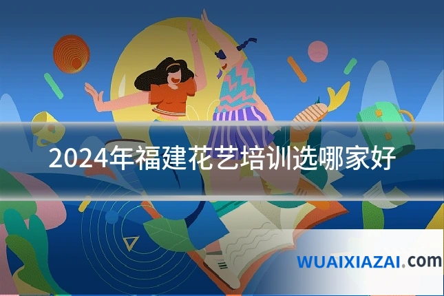 2024年福建花艺培训选哪家好