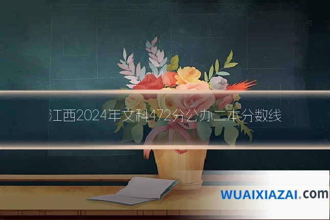 江西2024年文科472分公办二本分数线