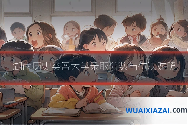 湖南历史类各大学录取分数与位次对照
