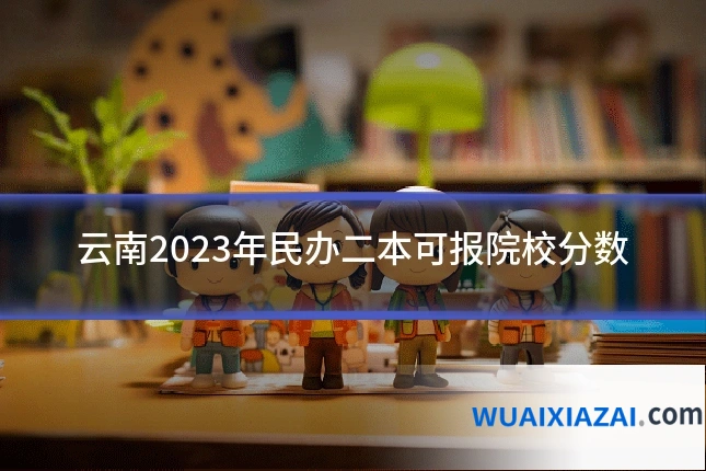 云南2023年民办二本可报院校分数