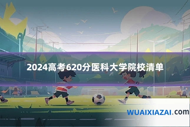 2024高考620分医科大学院校清单
