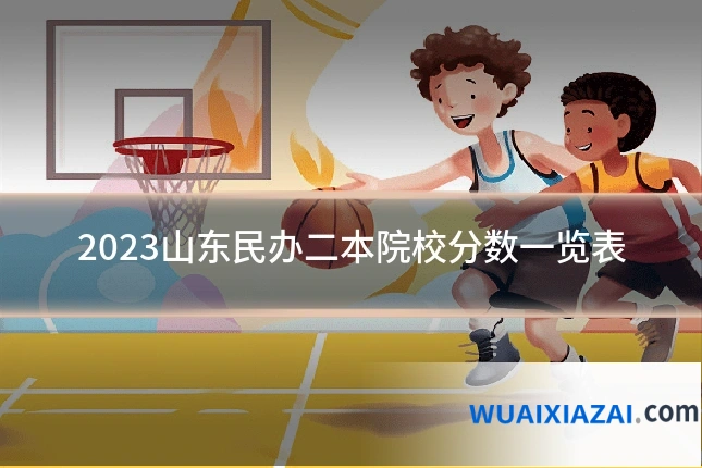 2023山东民办二本院校分数一览表