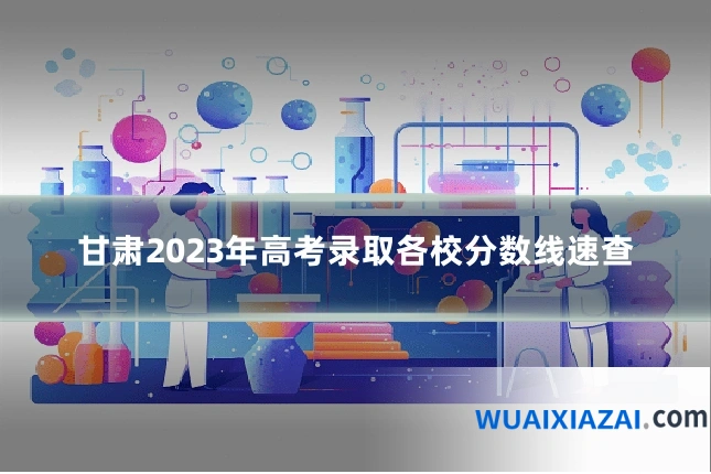 甘肃2023年高考录取各校分数线速查