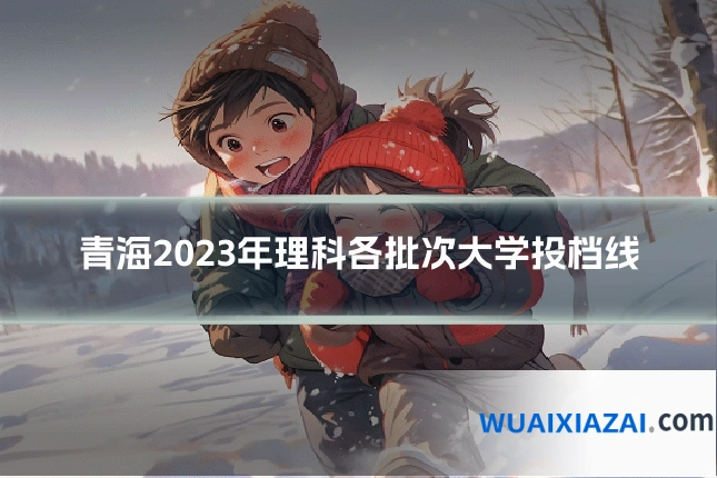 青海2023年理科各批次大学投档线