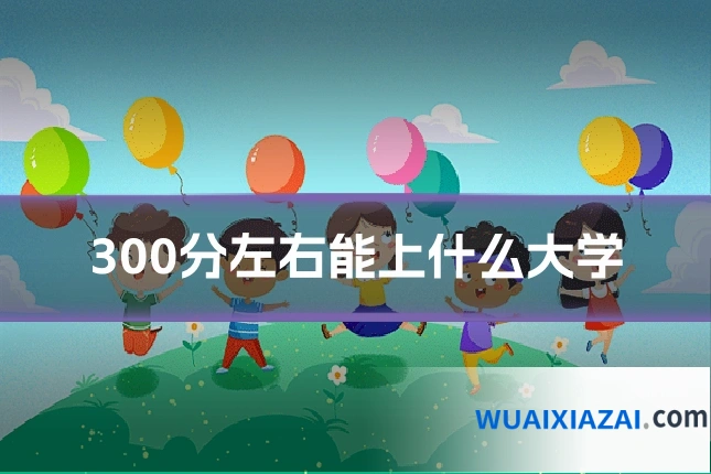300分左右能上什么大学