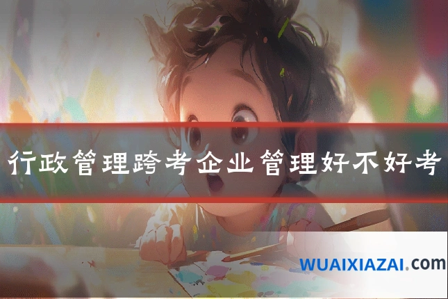行政管理跨考企业管理好不好考