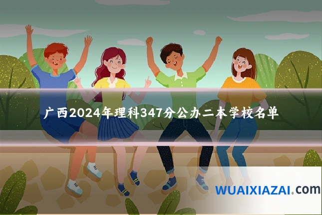 广西2024年理科347分公办二本学校名单