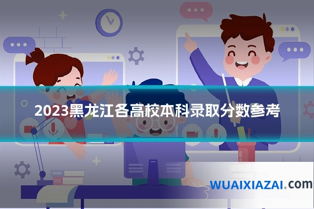 2023黑龙江各高校本科录取分数参考