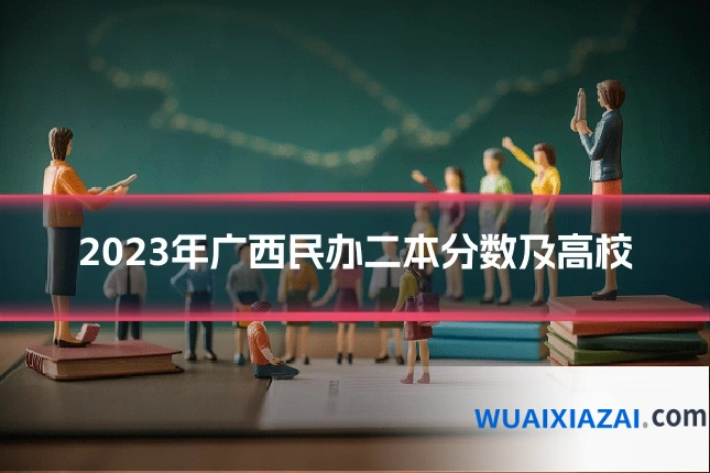 2023年广西民办二本分数及高校