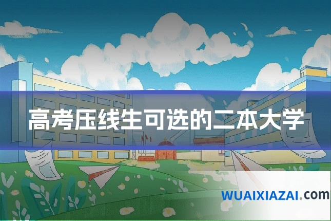 高考压线生可选的二本大学