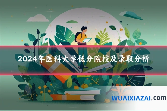 2024年医科大学低分院校及录取分析