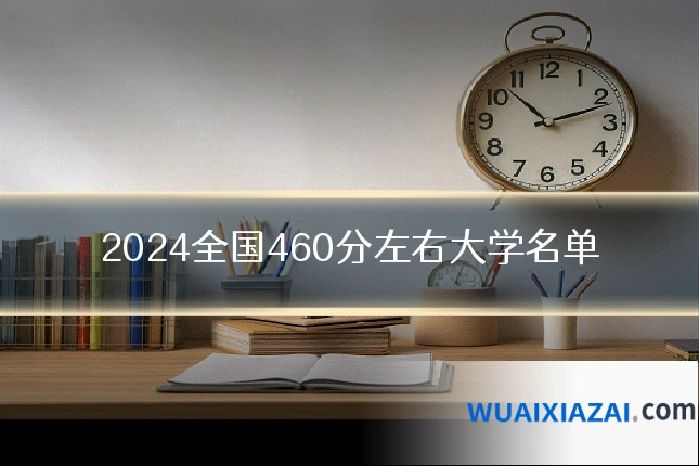 2024全国460分左右大学名单