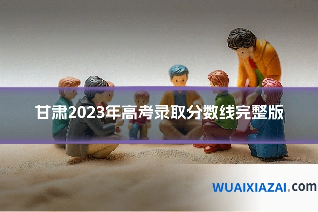 甘肃2023年高考录取分数线完整版