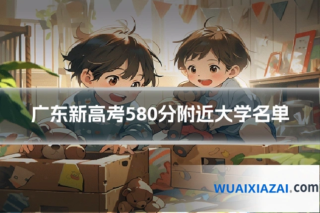 广东新高考580分附近大学名单