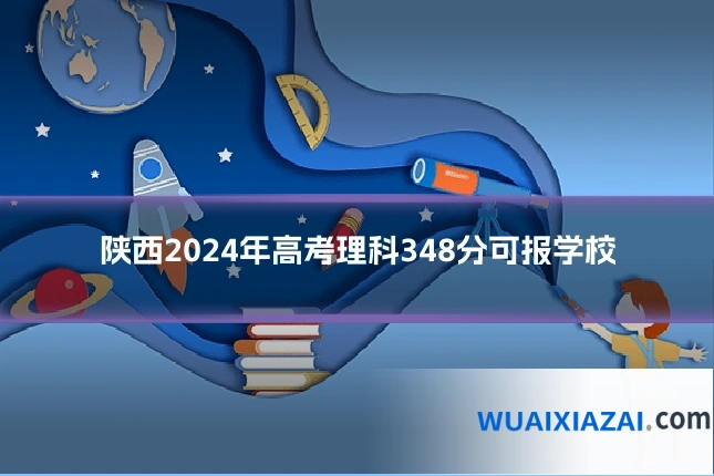 陕西2024年高考理科348分可报学校
