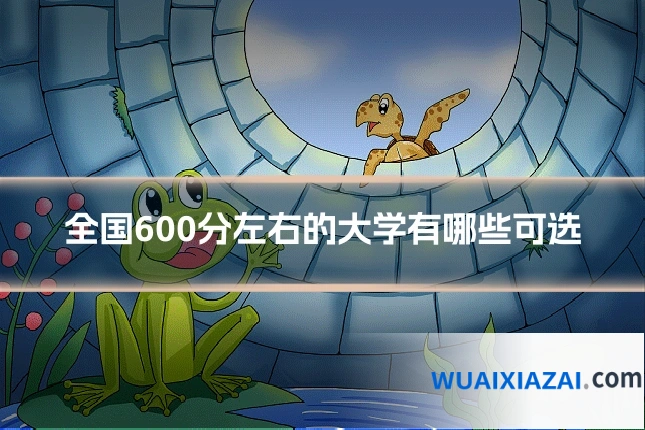 全国600分左右的大学有哪些可选