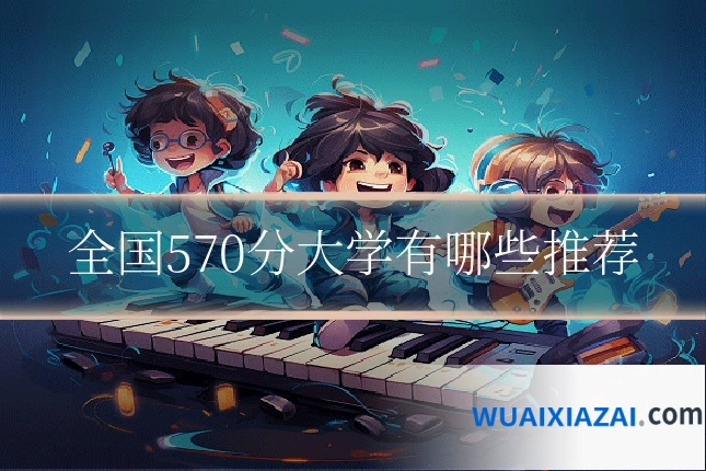 全国570分大学有哪些推荐