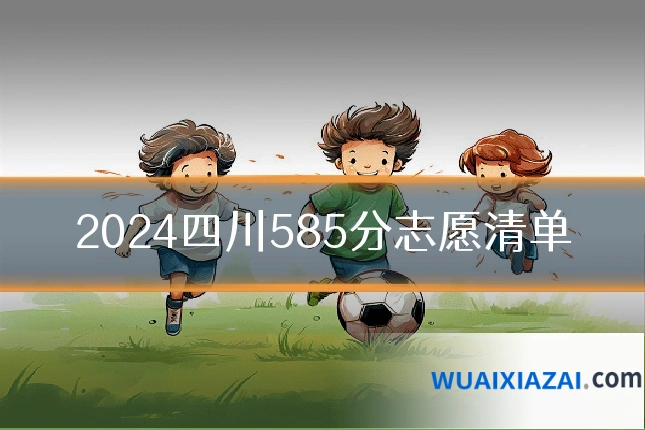 2024四川585分志愿清单