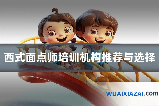 西式面点师培训机构推荐与选择