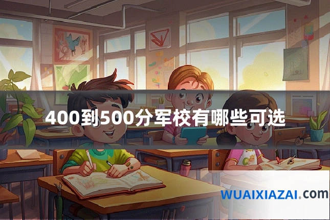 400到500分军校有哪些可选