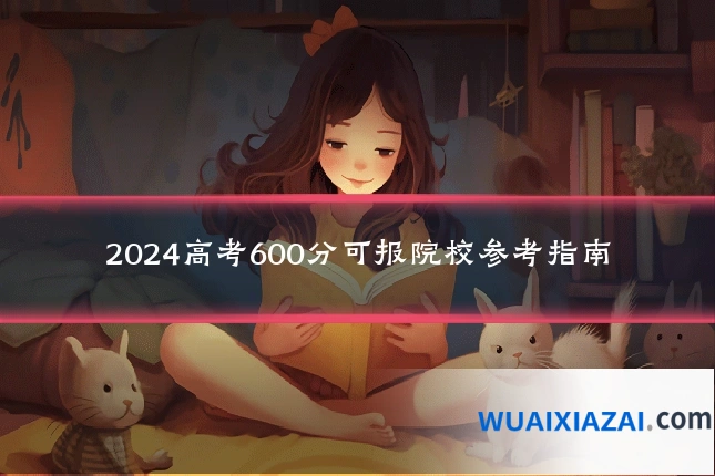 2024高考600分可报院校参考指南