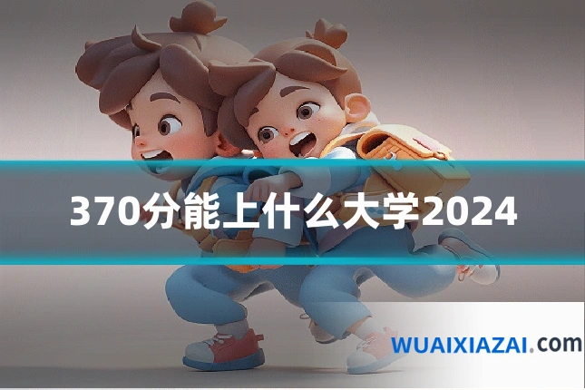 370分能上什么大学2024