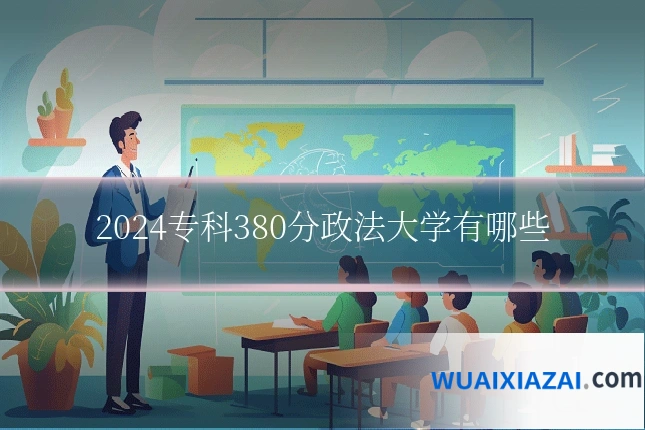 2024专科380分政法大学有哪些