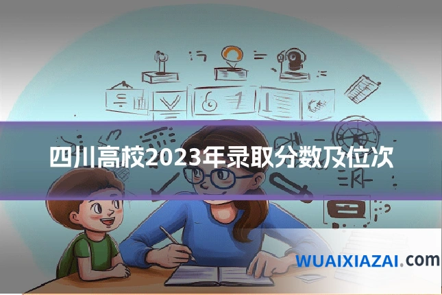 四川高校2023年录取分数及位次