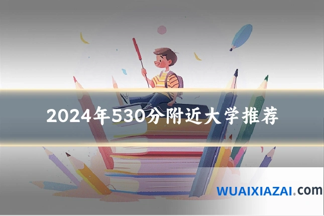 2024年530分附近大学推荐