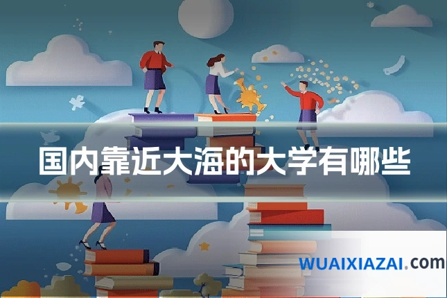 国内靠近大海的大学有哪些