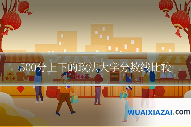 500分上下的政法大学分数线比较