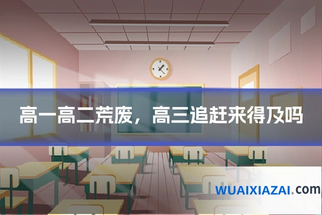 高一高二荒废，高三追赶来得及吗