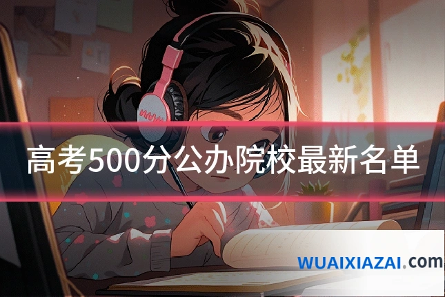 高考500分公办院校最新名单
