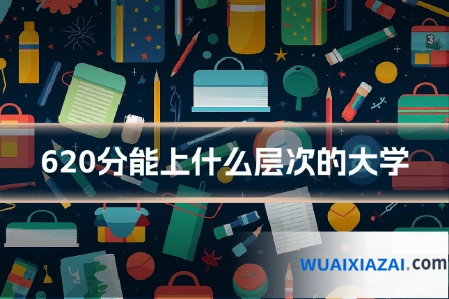 620分能上什么层次的大学