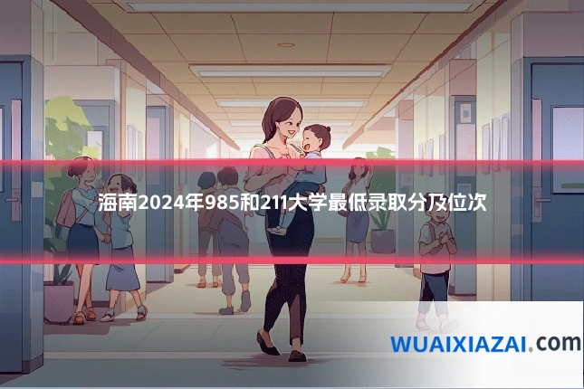 海南2024年985和211大学最低录取分及位次
