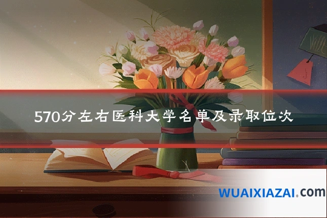 570分左右医科大学名单及录取位次