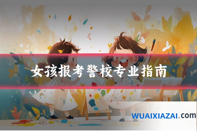 女孩报考警校专业指南