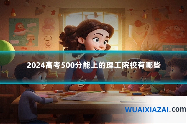 2024高考500分能上的理工院校有哪些