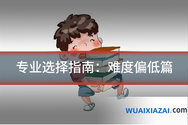 专业选择指南：难度偏低篇