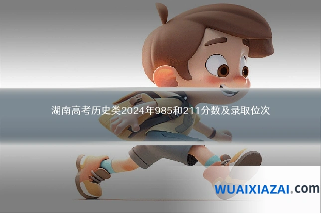 湖南高考历史类2024年985和211分数及录取位次