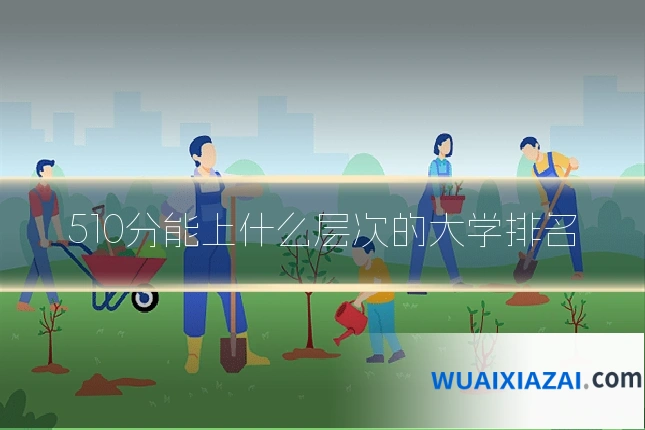 510分能上什么层次的大学排名