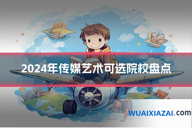 2024年传媒艺术可选院校盘点