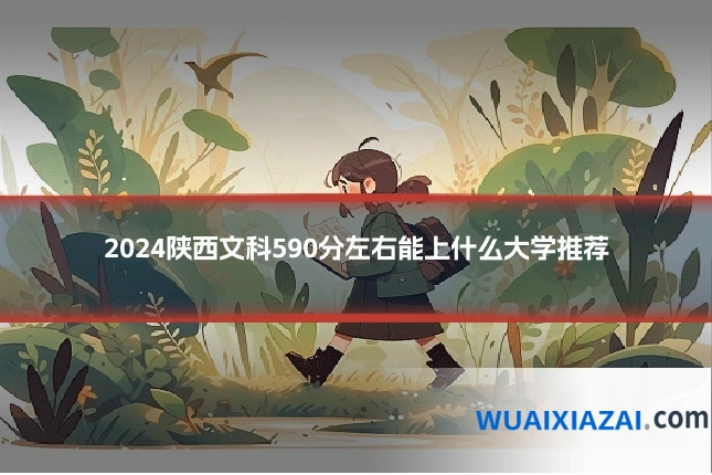 2024陕西文科590分左右能上什么大学推荐