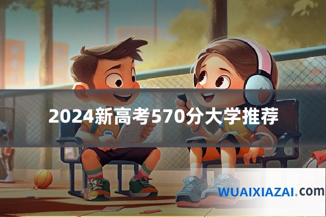 2024新高考570分大学推荐