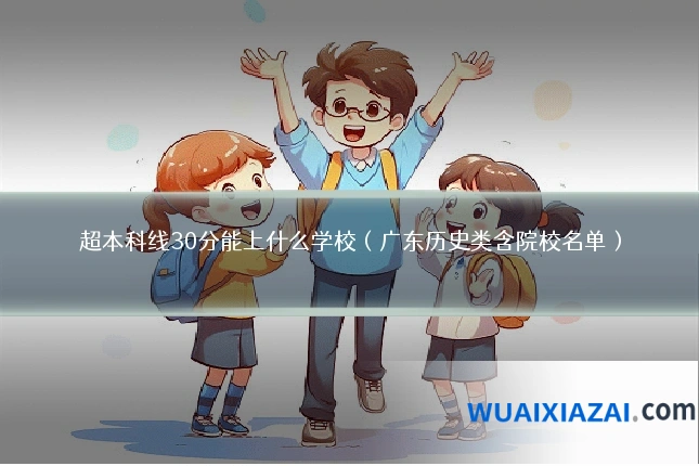 超本科线30分能上什么学校（广东历史类含院校名单）