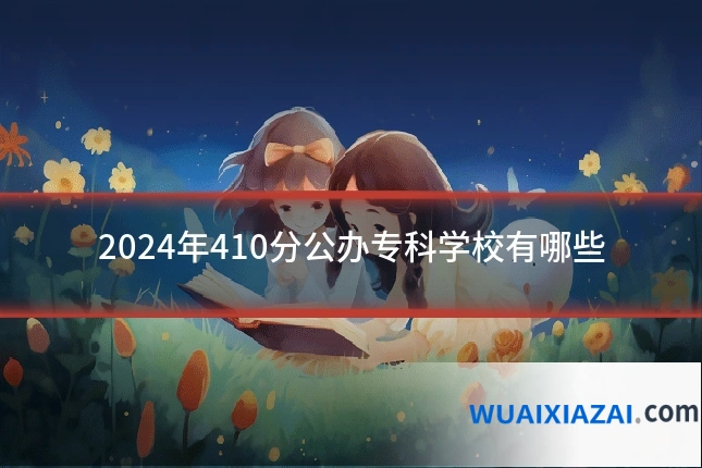 2024年410分公办专科学校有哪些