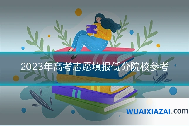 2023年高考志愿填报低分院校参考