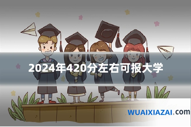2024年420分左右可报大学